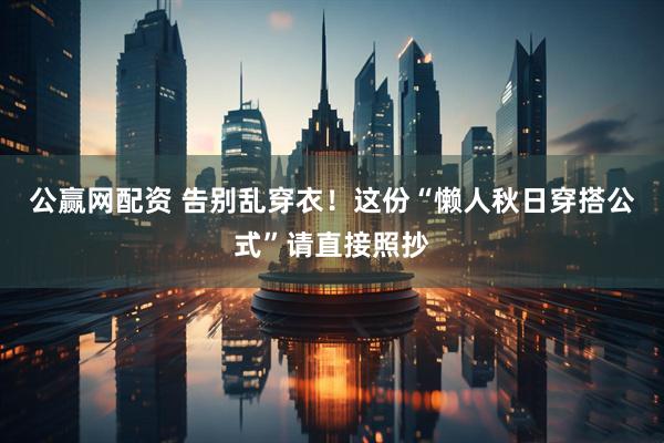 公赢网配资 告别乱穿衣！这份“懒人秋日穿搭公式”请直接照抄