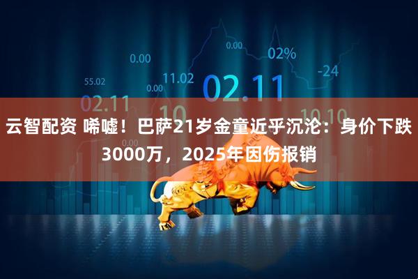 云智配资 唏嘘！巴萨21岁金童近乎沉沦：身价下跌3000万，2025年因伤报销